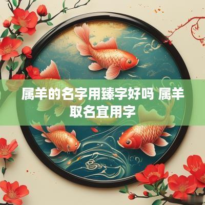 属羊的名字用臻字好吗 属羊取名宜用字