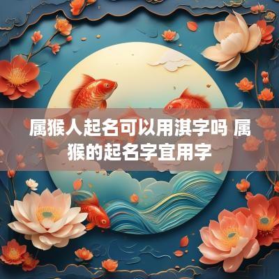 属猴人起名可以用淇字吗 属猴的起名字宜用字