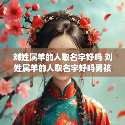 刘姓属羊的人取名字好吗 刘姓属羊的人取名字好吗男孩