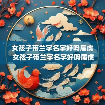 女孩子带兰字名字好吗属虎 女孩子带兰字名字好吗属虎的