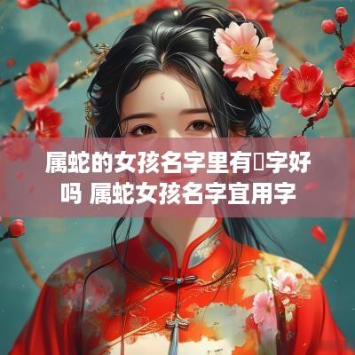 属蛇的女孩名字里有墡字好吗 属蛇女孩名字宜用字