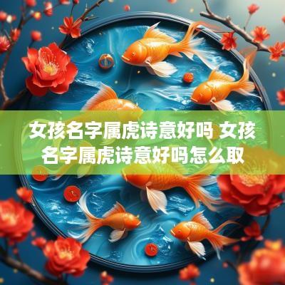 女孩名字属虎诗意好吗 女孩名字属虎诗意好吗怎么取