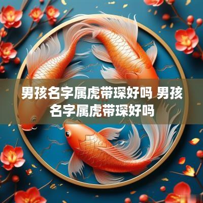 男孩名字属虎带琛好吗 男孩名字属虎带琛好吗