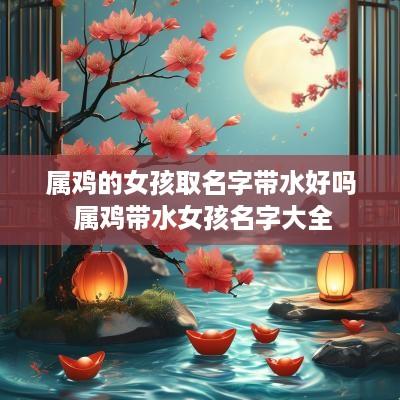 属鸡的女孩取名字带水好吗 属鸡带水女孩名字大全