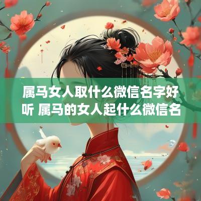 属马女人取什么微信名字好听 属马的女人起什么微信名好呢