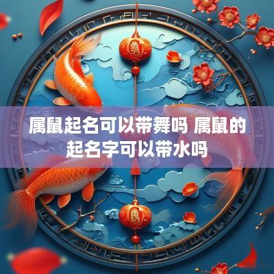 属鼠起名可以带舞吗 属鼠的起名字可以带水吗
