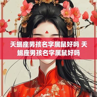 天蝎座男孩名字属鼠好吗 天蝎座男孩名字属鼠好吗