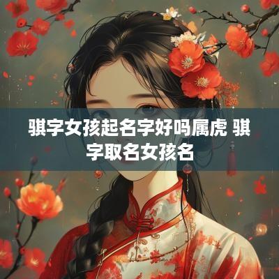 骐字女孩起名字好吗属虎 骐字取名女孩名