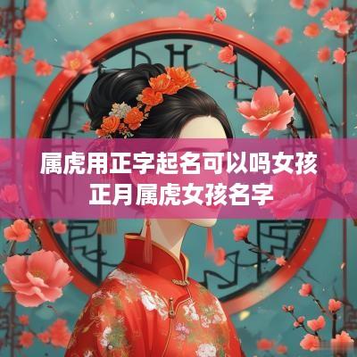 属虎用正字起名可以吗女孩 正月属虎女孩名字