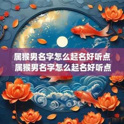 属猴男名字怎么起名好听点 属猴男名字怎么起名好听点女孩