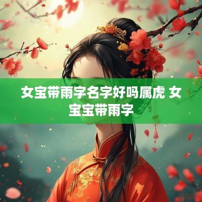 女宝带雨字名字好吗属虎 女宝宝带雨字