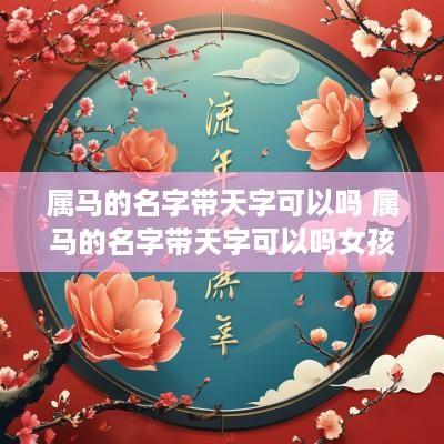 属马的名字带天字可以吗 属马的名字带天字可以吗女孩