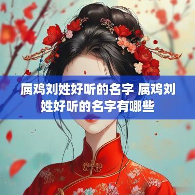 属鸡刘姓好听的名字 属鸡刘姓好听的名字有哪些