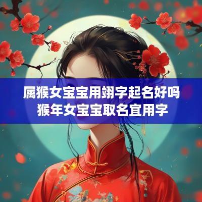 属猴女宝宝用翊字起名好吗 猴年女宝宝取名宜用字