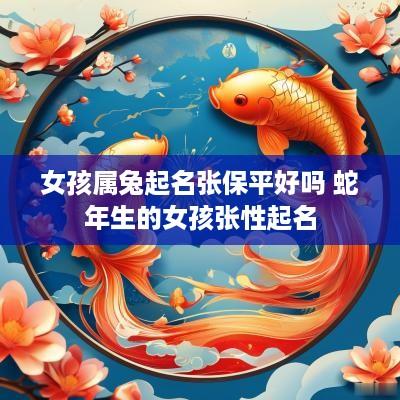 女孩属兔起名张保平好吗 蛇年生的女孩张性起名