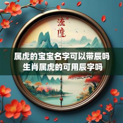 属虎的宝宝名字可以带辰吗 生肖属虎的可用辰字吗