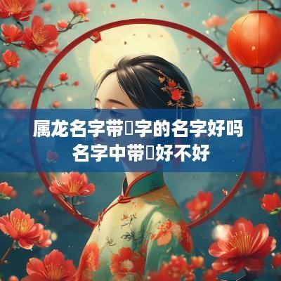属龙名字带珺字的名字好吗 名字中带珺好不好