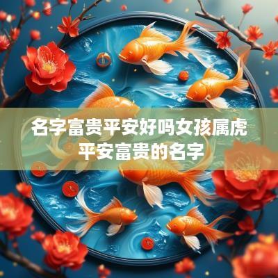 名字富贵平安好吗女孩属虎 平安富贵的名字 名字富贵平安好吗女孩属虎 平安富贵的名字