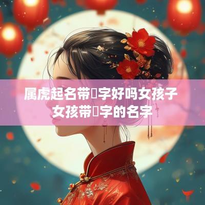 属虎起名带璟字好吗女孩子 女孩带璟字的名字