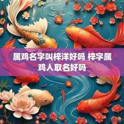 属鸡名字叫梓洋好吗 梓字属鸡人取名好吗