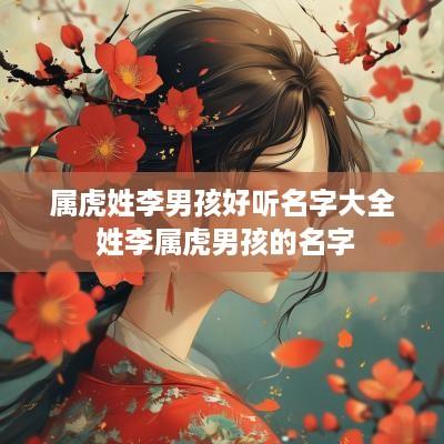 属虎姓李男孩好听名字大全 姓李属虎男孩的名字