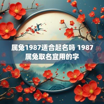 属兔1987适合起名吗 1987属兔取名宜用的字