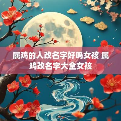 属鸡的人改名字好吗女孩 属鸡改名字大全女孩