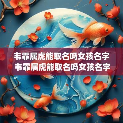 韦霏属虎能取名吗女孩名字 韦霏属虎能取名吗女孩名字怎么取