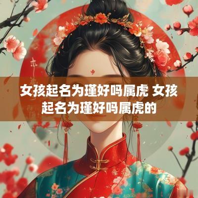 女孩起名为瑾好吗属虎 女孩起名为瑾好吗属虎的