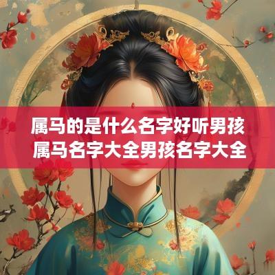 属马的是什么名字好听男孩 属马名字大全男孩名字大全
