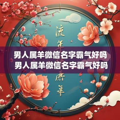 男人属羊微信名字霸气好吗 男人属羊微信名字霸气好吗好听吗