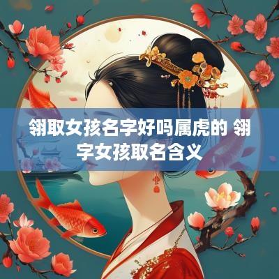 翎取女孩名字好吗属虎的 翎字女孩取名含义
