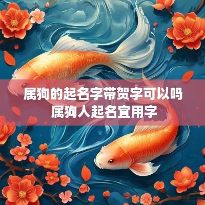 属狗的起名字带贺字可以吗 属狗人起名宜用字