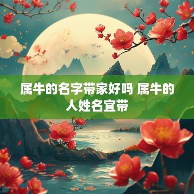 属牛的名字带家好吗 属牛的人姓名宜带