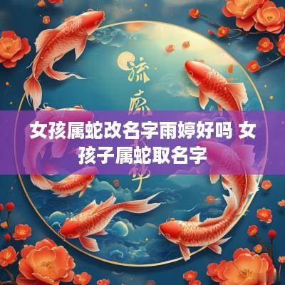 女孩属蛇改名字雨婷好吗 女孩子属蛇取名字