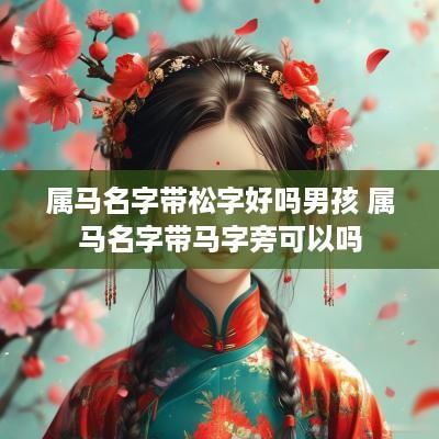 属马名字带松字好吗男孩 属马名字带马字旁可以吗