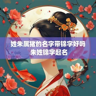 姓朱属猪的名字带锦字好吗 朱姓锦字起名