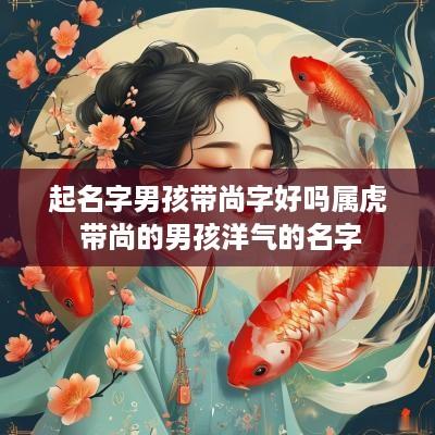 起名字男孩带尚字好吗属虎 带尚的男孩洋气的名字