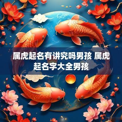 属虎起名有讲究吗男孩 属虎起名字大全男孩