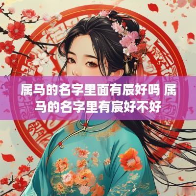 属马的名字里面有辰好吗 属马的名字里有宸好不好