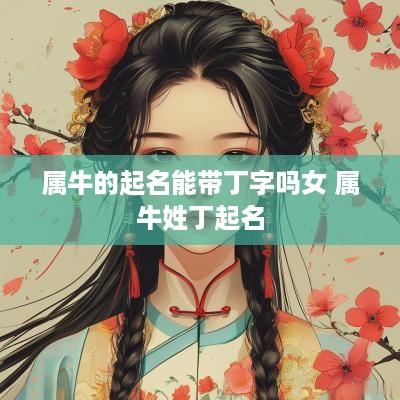 属牛的起名能带丁字吗女 属牛姓丁起名