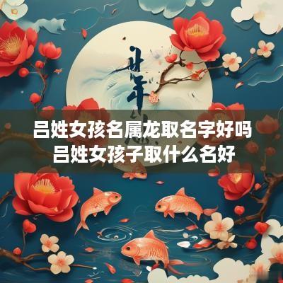吕姓女孩名属龙取名字好吗 吕姓女孩子取什么名好