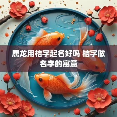 属龙用桔字起名好吗 桔字做名字的寓意