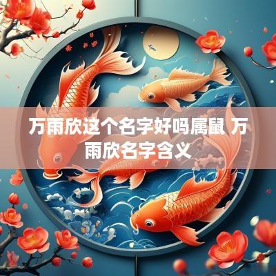 万雨欣这个名字好吗属鼠 万雨欣名字含义