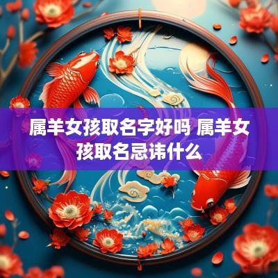 属羊女孩取名字好吗 属羊女孩取名忌讳什么