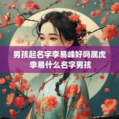 男孩起名字李易峰好吗属虎 李易什么名字男孩