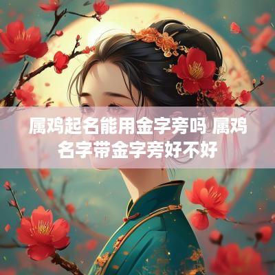 属鸡起名能用金字旁吗 属鸡名字带金字旁好不好