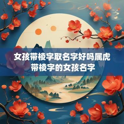 女孩带棱字取名字好吗属虎 带棱字的女孩名字