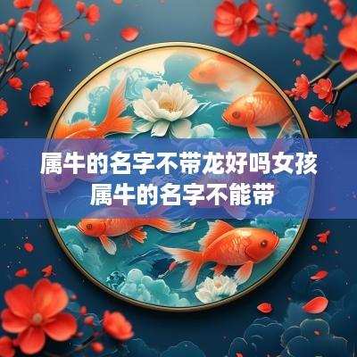 属牛的名字不带龙好吗女孩 属牛的名字不能带