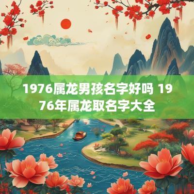 1976属龙男孩名字好吗 1976年属龙取名字大全